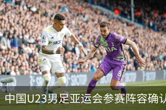 中国U23男足亚运会参赛阵容确认