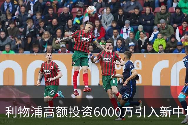 利物浦高额投资6000万引入新中场天才，实力显著提升