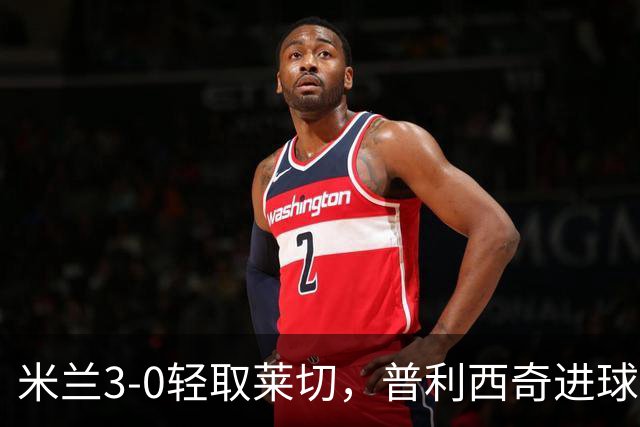 米兰3-0轻取莱切，普利西奇进球助队止连败