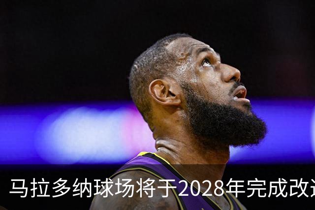 马拉多纳球场将于2028年完成改造，承办欧洲杯赛事